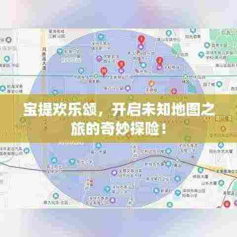 宝提欢乐颂，开启未知地图之旅的奇妙探险！