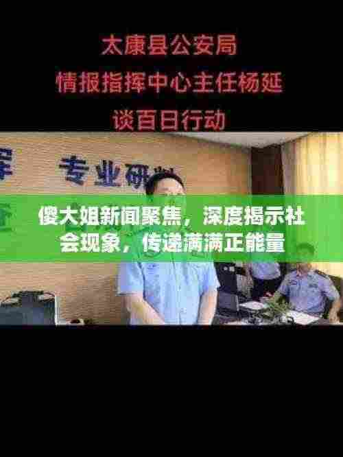 傻大姐新闻聚焦,深度揭示社会现象,传递满满正能量