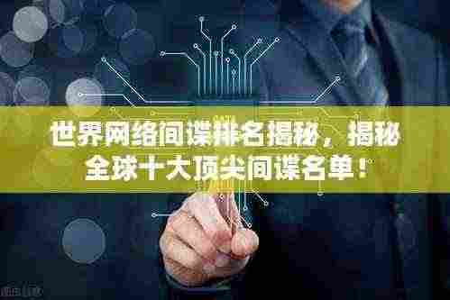 世界网络间谍排名揭秘，揭秘全球十大顶尖间谍名单！