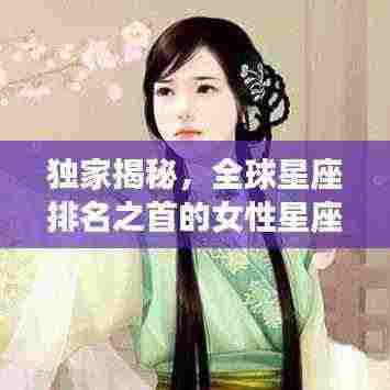 独家揭秘,全球星座排名之首的女性星座特征解析!