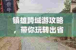镇雄跨域游攻略，带你玩转出省之旅！