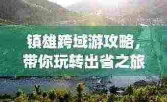 镇雄跨域游攻略,带你玩转出省之旅!