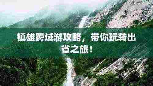 镇雄跨域游攻略,带你玩转出省之旅!