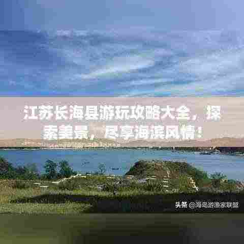 江苏长海县游玩攻略大全,探索美景,尽享海滨风情!