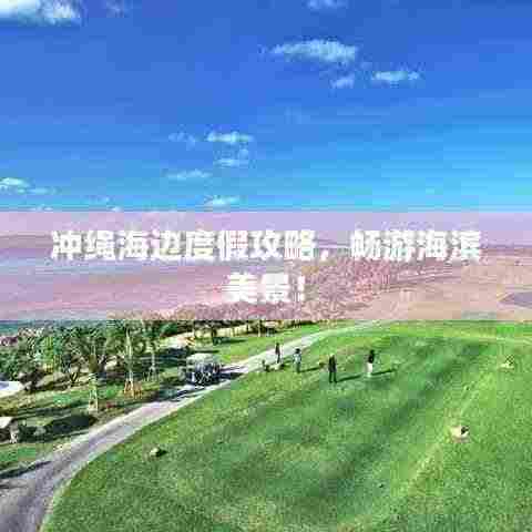 冲绳海边度假攻略，畅游海滨美景！