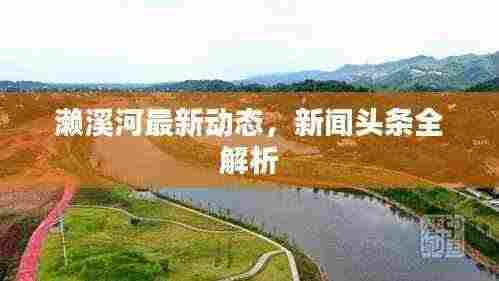 濑溪河最新动态,新闻头条全解析