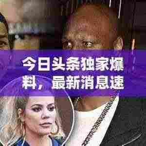 今日头条独家爆料,最新消息速递