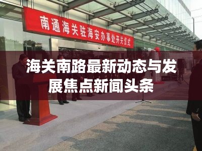 海关南路最新动态与发展焦点新闻头条