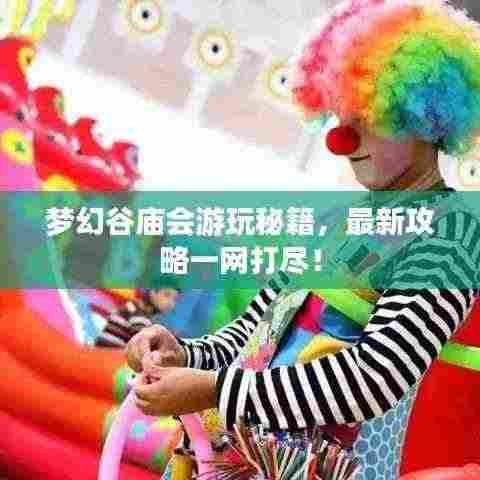 梦幻谷庙会游玩秘籍，最新攻略一网打尽！