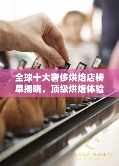 全球十大奢侈烘焙店榜单揭晓,顶级烘焙体验盘点