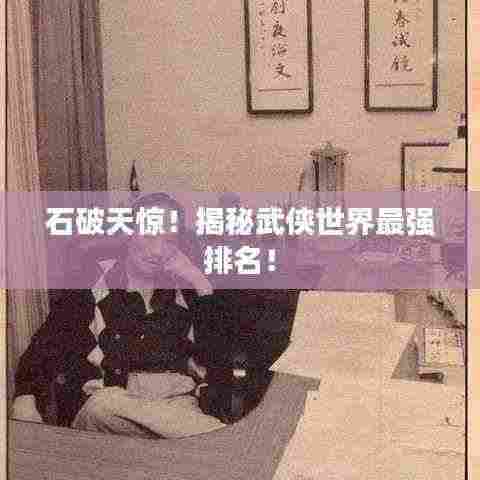 石破天惊!揭秘武侠世界最强排名!