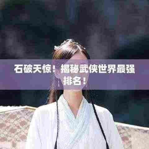 石破天惊!揭秘武侠世界最强排名!