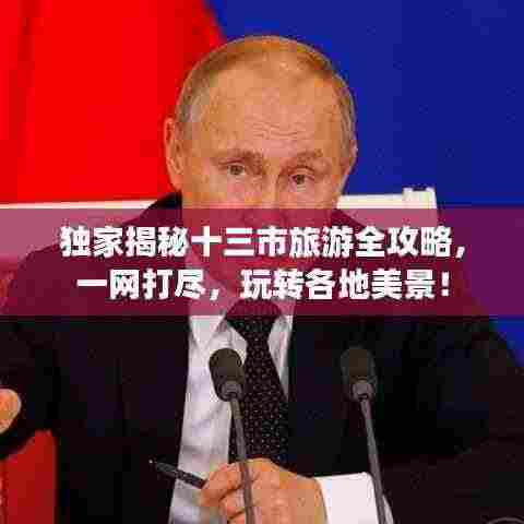 独家揭秘十三市旅游全攻略,一网打尽,玩转各地美景!