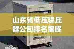 山东省低压稳压器公司排名揭晓,权威榜单,不容错过!