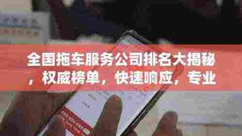 全国拖车服务公司排名大揭秘,权威榜单,快速响应,专业服务!