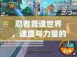忍者竞速世界,速度与力量的巅峰对决排名!
