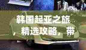 韩国起亚之旅,精选攻略,带你畅游韩国!