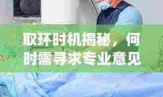取环时机揭秘,何时需寻求专业意见并深入了解?