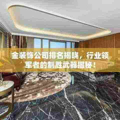 金装饰公司排名揭晓,行业领军者的制胜武器揭秘!