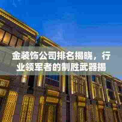 金装饰公司排名揭晓,行业领军者的制胜武器揭秘!