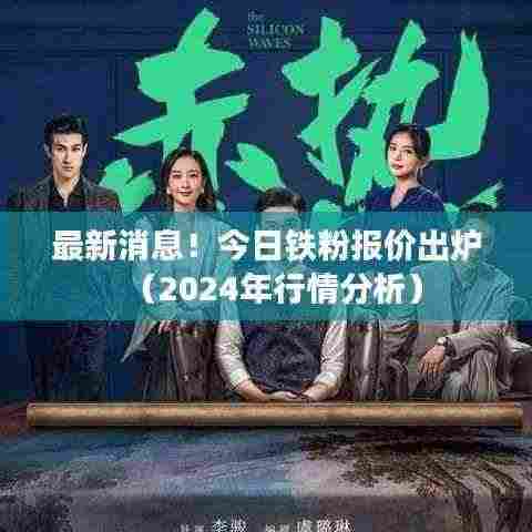 最新消息!今日铁粉报价出炉(2024年行情分析)