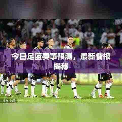 今日足篮赛事预测,最新情报揭秘