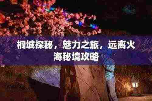 桐城探秘,魅力之旅,远离火海秘境攻略