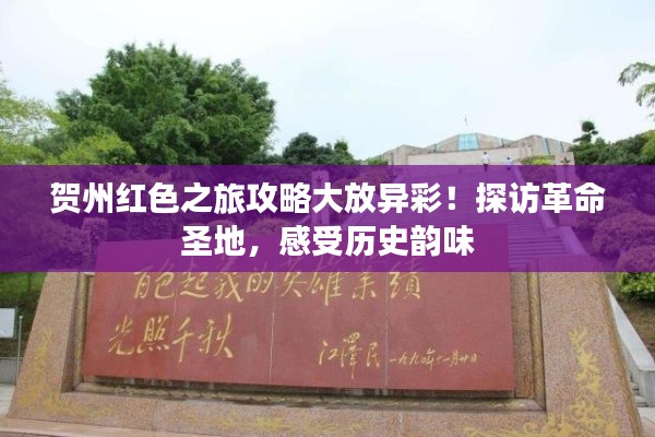 贺州红色之旅攻略大放异彩!探访革命圣地,感受历史韵味