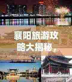 襄阳旅游攻略大揭秘,最新游玩指南!