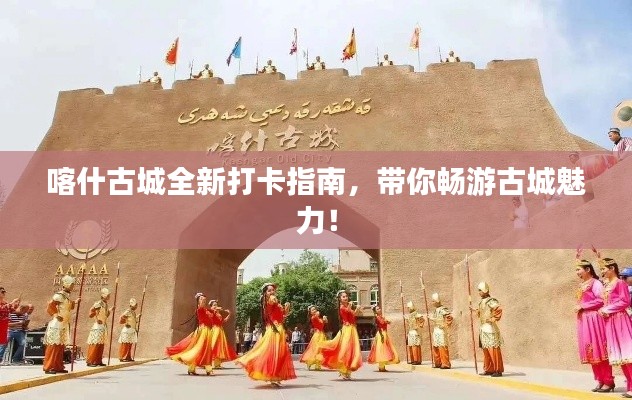 喀什古城全新打卡指南,带你畅游古城魅力!