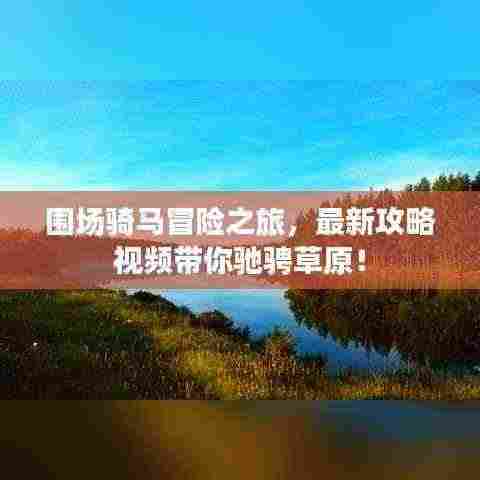 围场骑马冒险之旅,最新攻略视频带你驰骋草原!