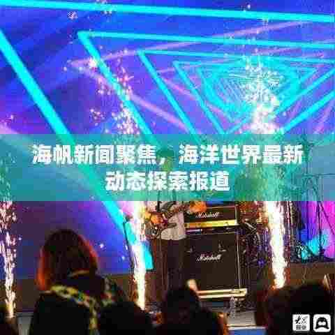 海帆新闻聚焦，海洋世界最新动态探索报道
