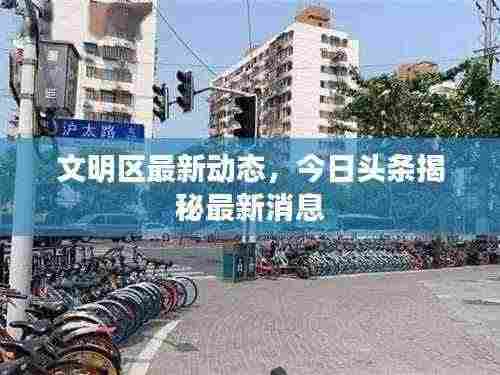 文明区最新动态，今日头条揭秘最新消息