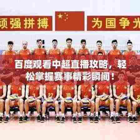 百度观看中超直播攻略，轻松掌握赛事精彩瞬间！