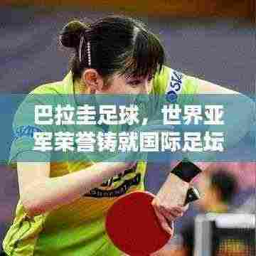 巴拉圭足球,世界亚军荣誉铸就国际足坛显赫地位