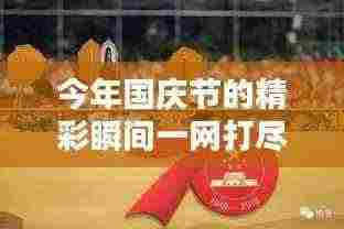 今年国庆节的精彩瞬间一网打尽!