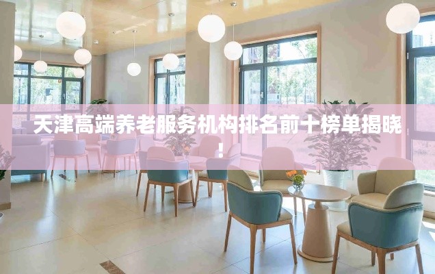 天津高端养老服务机构排名前十榜单揭晓!