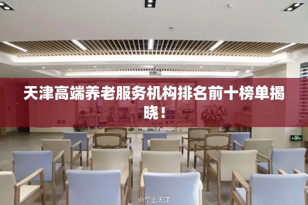 天津高端养老服务机构排名前十榜单揭晓!