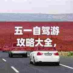 五一自驾游攻略大全,畅游美景,尽享自由之旅!