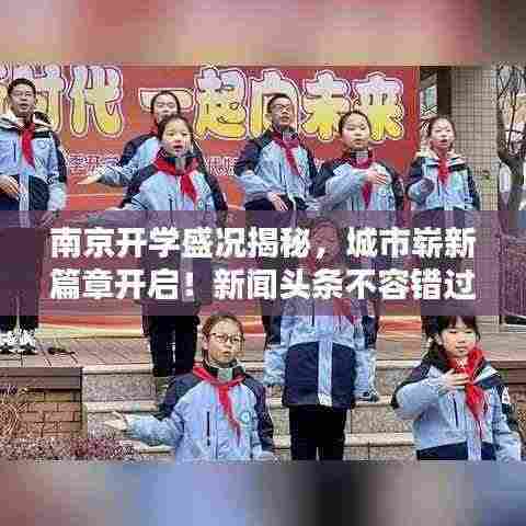 南京开学盛况揭秘,城市崭新篇章开启!新闻头条不容错过