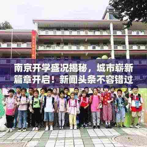 南京开学盛况揭秘,城市崭新篇章开启!新闻头条不容错过