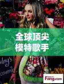 全球顶尖模特歌手排行榜,TOP榜单揭晓!