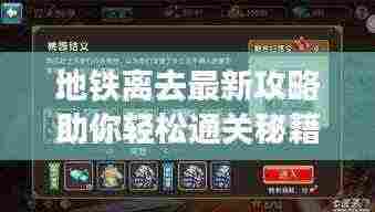 地铁离去最新攻略助你轻松通关秘籍