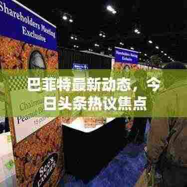 巴菲特最新动态,今日头条热议焦点