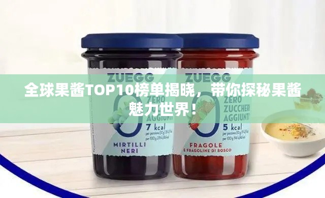 全球果酱TOP10榜单揭晓,带你探秘果酱魅力世界!