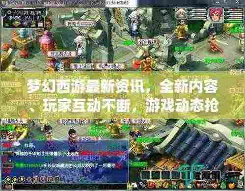 梦幻西游最新资讯,全新内容、玩家互动不断,游戏动态抢先看