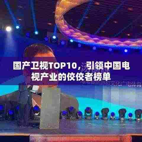 国产卫视TOP10,引领中国电视产业的佼佼者榜单