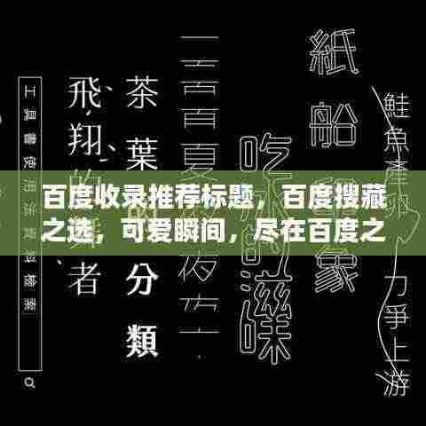 百度收录推荐标题,百度搜藏之选,可爱瞬间,尽在百度之下!