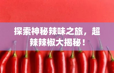 探索神秘辣味之旅,超辣辣椒大揭秘!