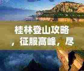 桂林登山攻略，征服高峰，尽享绝美风光！